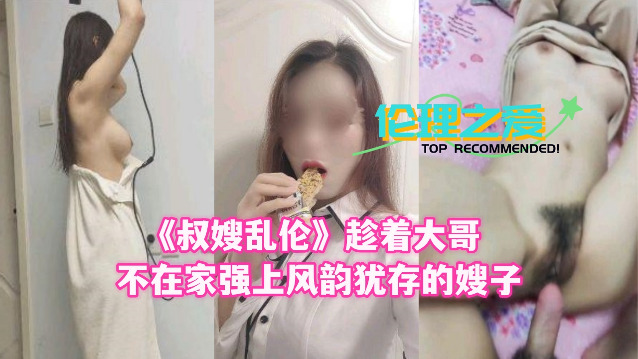 《叔嫂乱伦》趁着大哥不在家强上风韵犹存的嫂子